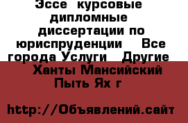 Эссе, курсовые, дипломные, диссертации по юриспруденции! - Все города Услуги » Другие   . Ханты-Мансийский,Пыть-Ях г.